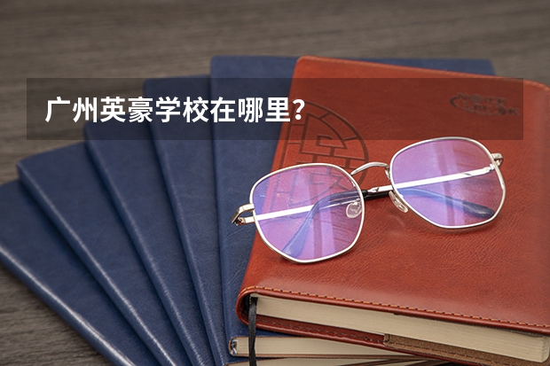 广州英豪学校在哪里？