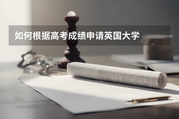 如何根据高考成绩申请英国大学