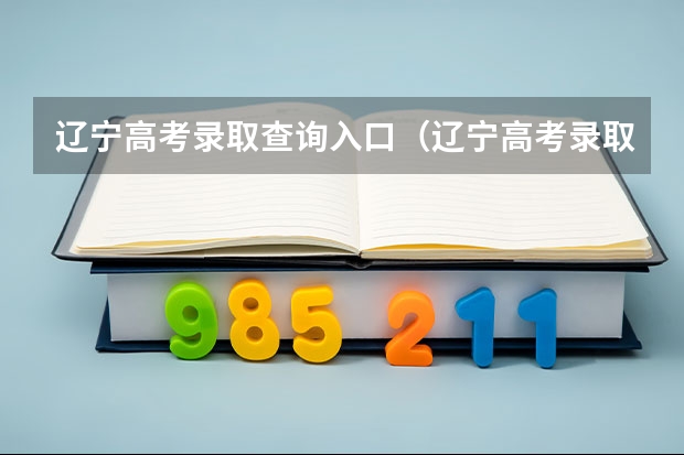辽宁高考录取查询入口（辽宁高考录取查询入口正式开放）？ 辽宁高考分数查询（辽宁高考分数查询）？