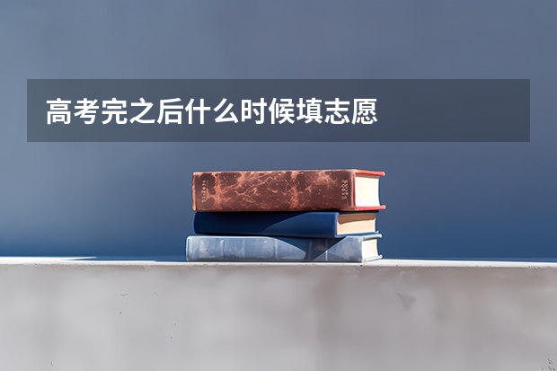 高考完之后什么时候填志愿