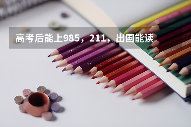 高考后能上985，211，出国能读哪些名校