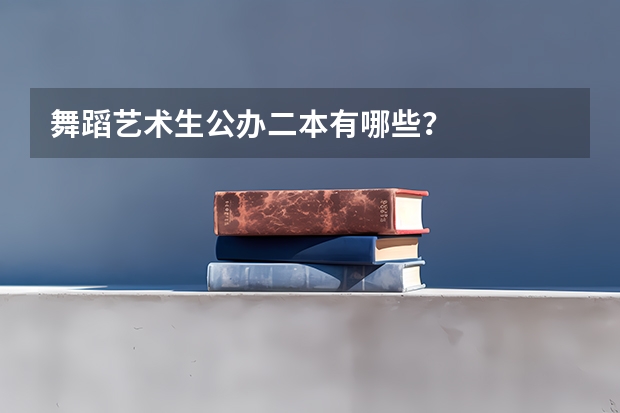 舞蹈艺术生公办二本有哪些？
