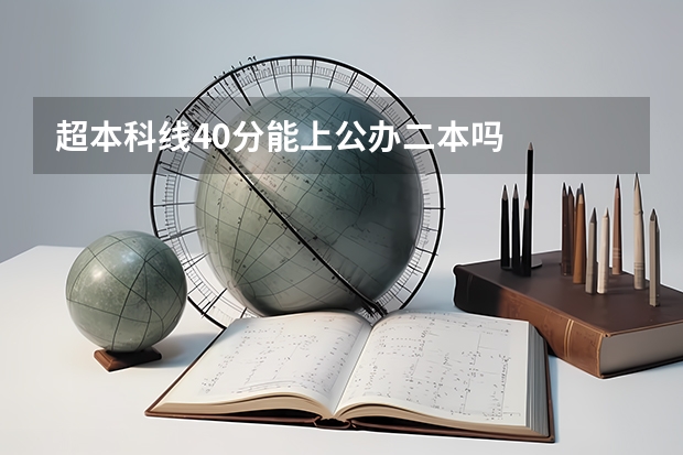 超本科线40分能上公办二本吗