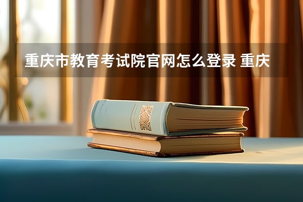 重庆市教育考试院官网怎么登录 重庆教育考试院门户？