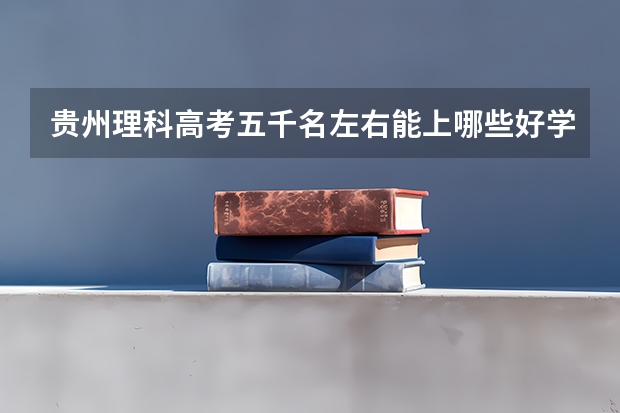 贵州理科高考五千名左右能上哪些好学校？