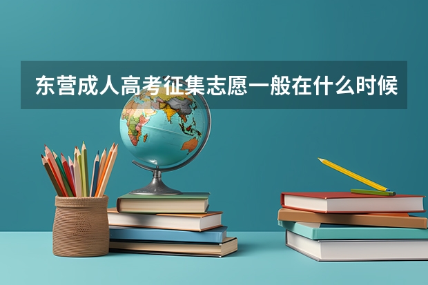 东营成人高考征集志愿一般在什么时候？