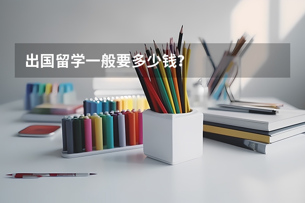 出国留学一般要多少钱?