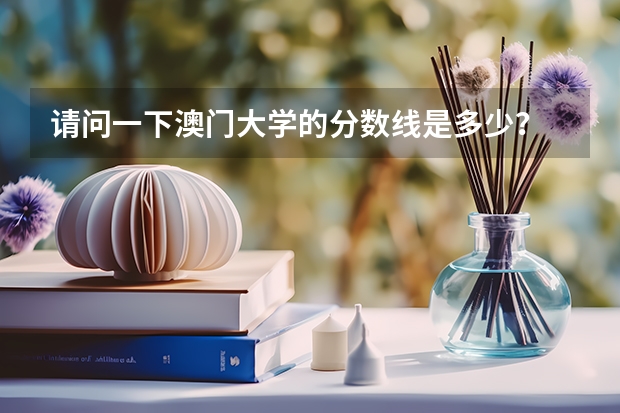 请问一下澳门大学的分数线是多少？
