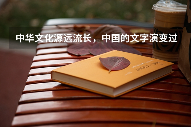 中华文化源远流长，中国的文字演变过程是什么?