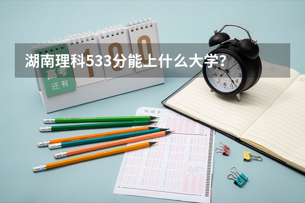 湖南理科533分能上什么大学？