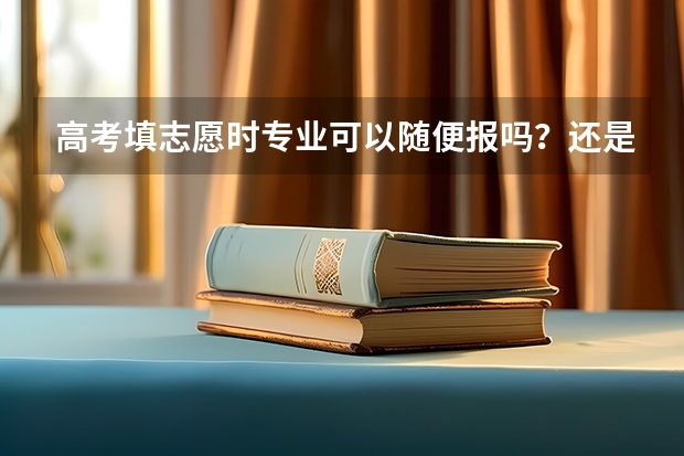 高考填志愿时专业可以随便报吗？还是高校在各省有限定专业？
