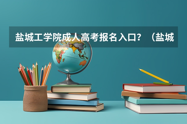 盐城工学院成人高考报名入口？（盐城师范学院成人高考报名入口？）