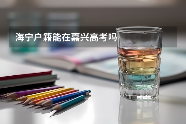 海宁户籍能在嘉兴高考吗