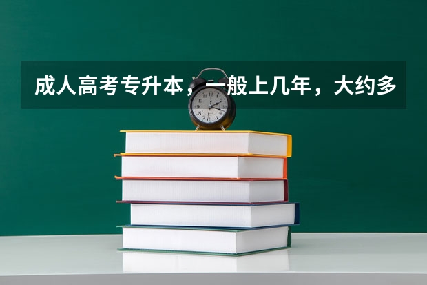 成人高考专升本，一般上几年，大约多少钱