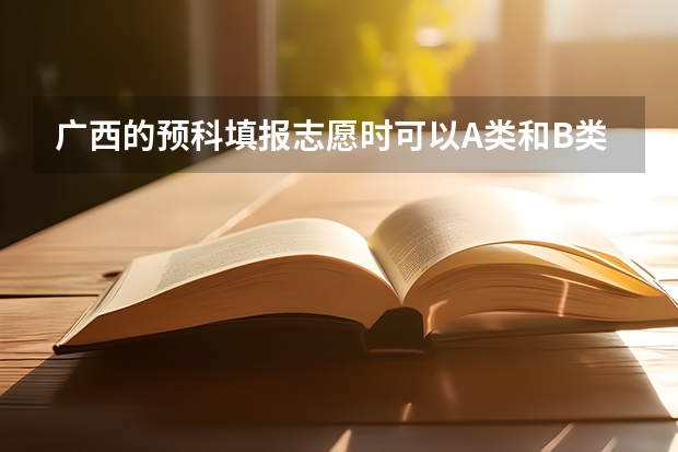 广西的预科填报志愿时可以A类和B类同时填吗？