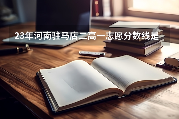 23年河南驻马店二高一志愿分数线是多少?