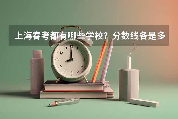 上海春考都有哪些学校？分数线各是多少？有些什么专业？