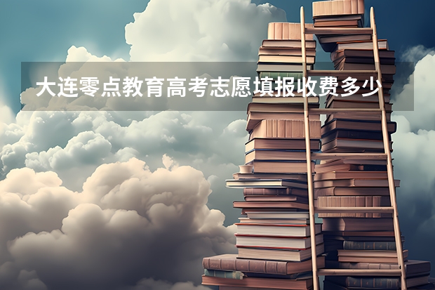 大连零点教育高考志愿填报收费多少