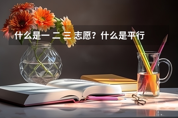 什么是一 二 三 志愿？什么是平行志愿？