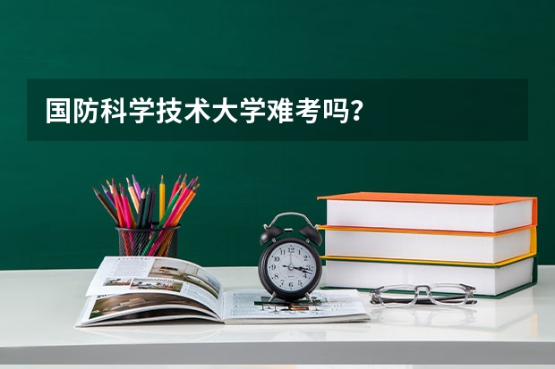 国防科学技术大学难考吗？
