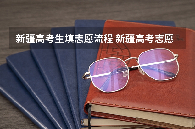 新疆高考生填志愿流程 新疆高考志愿填报