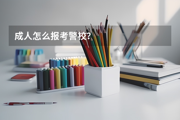 成人怎么报考警校？