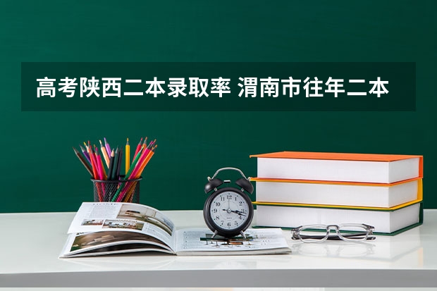 高考陕西二本录取率 渭南市往年二本录取人数位次