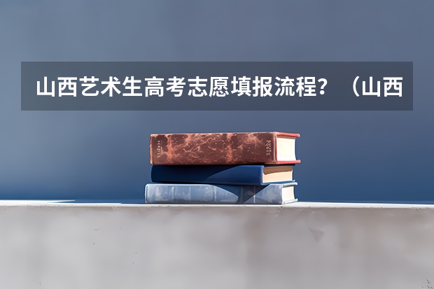 山西艺术生高考志愿填报流程？（山西模拟志愿填报流程）
