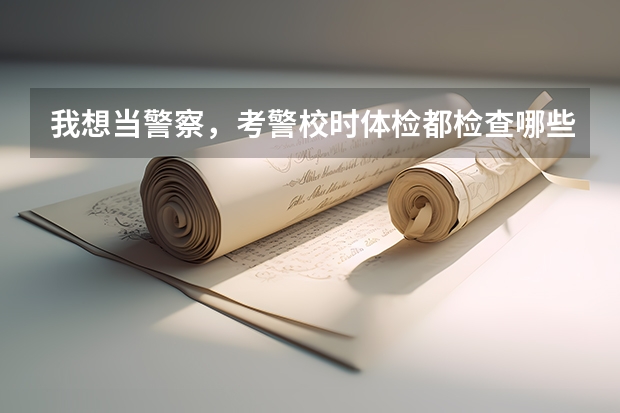 我想当警察，考警校时体检都检查哪些项目？