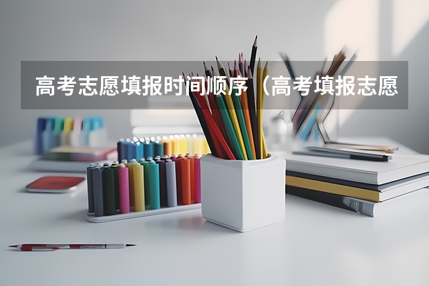 高考志愿填报时间顺序（高考填报志愿的时间）