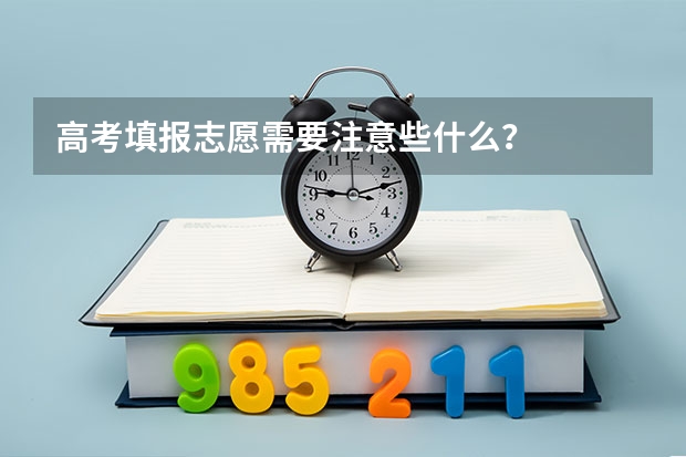 高考填报志愿需要注意些什么？
