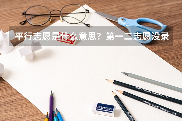 平行志愿是什么意思？第一二志愿没录取会影响之后的录取吗？