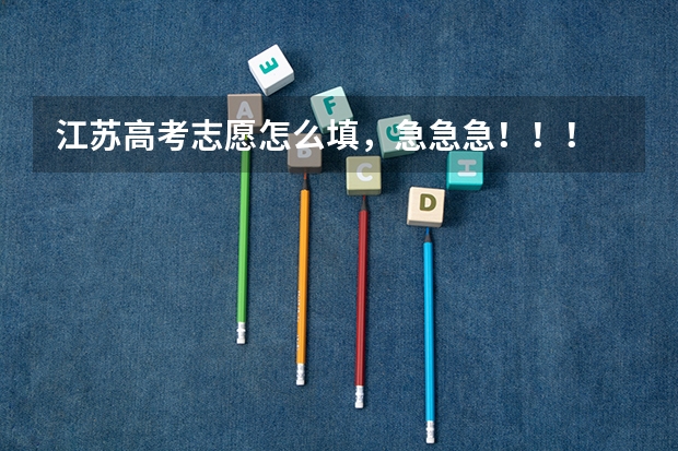 江苏高考志愿怎么填，急急急！！！