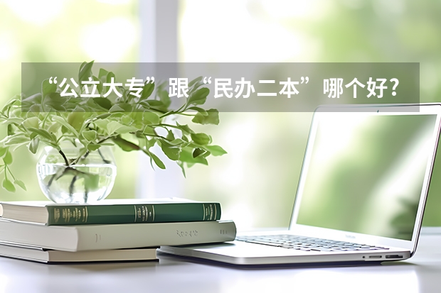 “公立大专”跟“民办二本”哪个好?选择后才明白,两者有啥不同