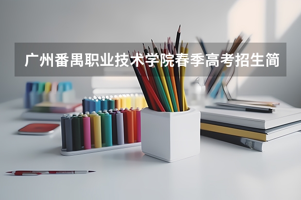 广州番禺职业技术学院春季高考招生简章（高职高考自己在网上就可以报志愿？）