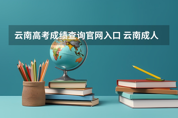 云南高考成绩查询官网入口 云南成人高考成绩查询：云南招考频道查询入口？