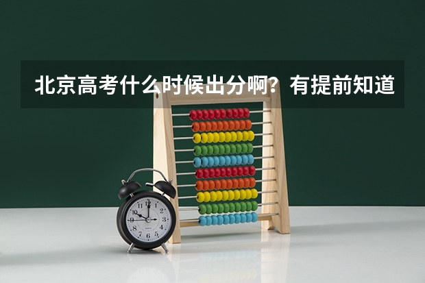 北京高考什么时候出分啊？有提前知道分数的方法吗