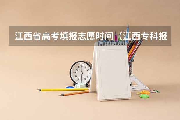 江西省高考填报志愿时间（江西专科报考志愿时间）