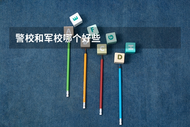 警校和军校哪个好些