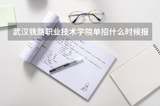 武汉铁路职业技术学院单招什么时候报名