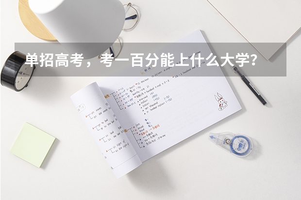 单招高考，考一百分能上什么大学？