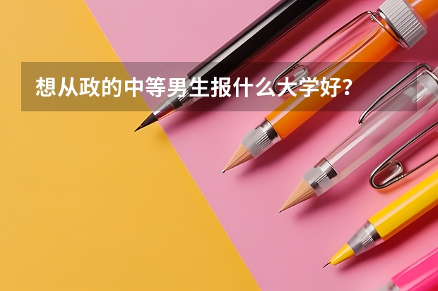 想从政的中等男生报什么大学好？