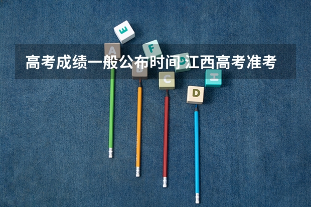 高考成绩一般公布时间 江西高考准考证打印入口网址及开放时间安排