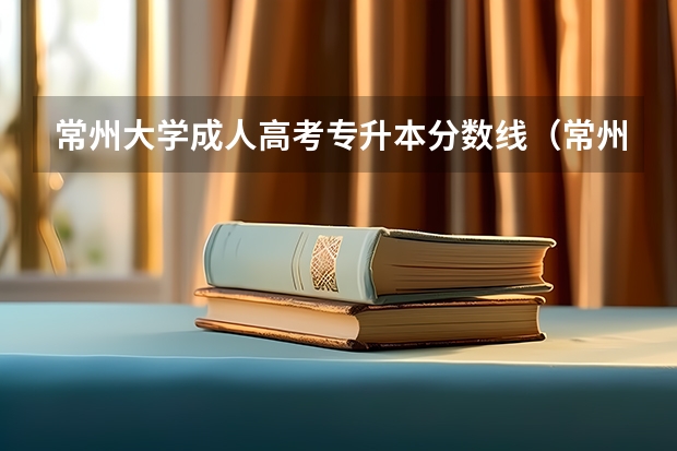常州大学成人高考专升本分数线(常州大学函授分数线)