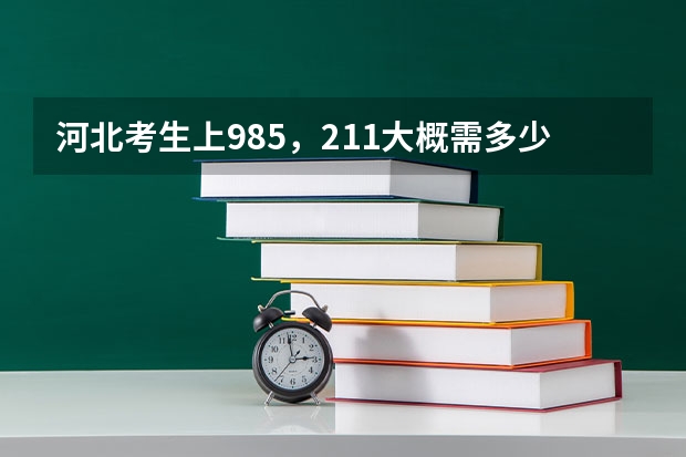 河北考生上985，211大概需多少分？