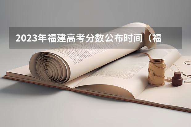 2023年福建高考分数公布时间（福建高考成绩查询几点）