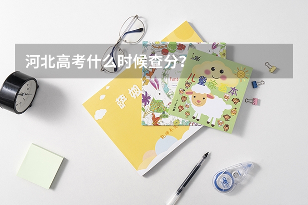 河北高考什么时候查分？