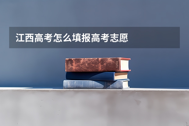 江西高考怎么填报高考志愿