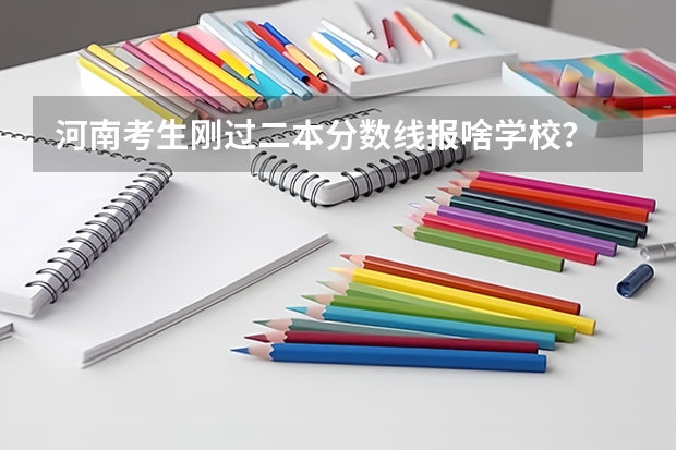 河南考生刚过二本分数线报啥学校？ 河南省高考志愿是平行志愿还是顺序志愿