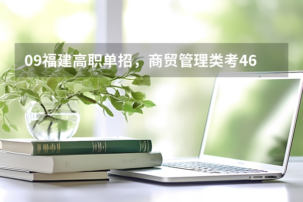09福建高职单招，商贸管理类考460能报哪个学校啊？最好是福州的